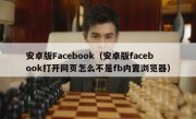 安卓版Facebook（安卓版facebook打开网页怎么不是fb内置浏览器）