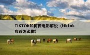 TIKTOK如何做电影解说（tiktok应该怎么做）