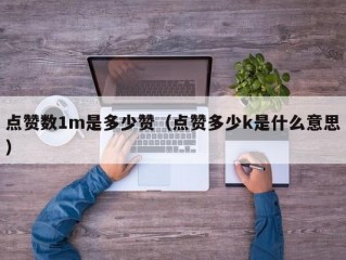 点赞数1m是多少赞（点赞多少k是什么意思）
