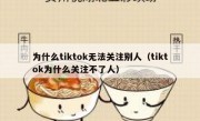 为什么tiktok无法关注别人（tiktok为什么关注不了人）