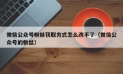 微信公众号粉丝获取方式怎么改不了（微信公众号的粉丝）