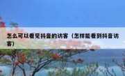 怎么可以看见抖音的访客（怎样能看到抖音访客）
