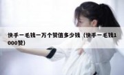 快手一毛钱一万个赞值多少钱（快手一毛钱1000赞）