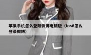 苹果手机怎么登陆微博电脑版（ios6怎么登录微博）