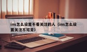 ins怎么设置不看关注的人（ins怎么设置关注不可见）