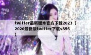 twitter最新版本官方下载2023（2020最新版twitter下载v856）