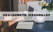 抖音加入粉丝群能干嘛（抖音粉丝群加入条件）