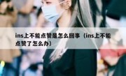 ins上不能点赞是怎么回事（ins上不能点赞了怎么办）