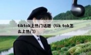 tiktok上热门话题（tik tok怎么上热门）