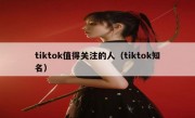 tiktok值得关注的人（tiktok知名）
