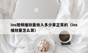 ins视频播放量收入多少算正常的（ins播放量怎么算）