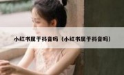 小红书属于抖音吗（小红书属于抖音吗）