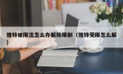 推特被限流怎么办解除限制（推特受限怎么解）