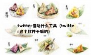 twitter借助什么工具（twitter这个软件干嘛的）