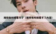推特有时候看不了（推特有时候看不了内容）