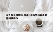 海外抖音赚钱吗（tiktok海外抖音真的能赚钱吗?）