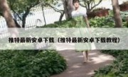 推特最新安卓下载（推特最新安卓下载教程）