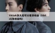 tiktok多久后可以看到收益（tiktok有收益吗）