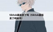tiktok最后卖了吗（tiktok最后卖了吗知乎）