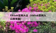 tiktok官网入口（tiktok官网入口网页版）