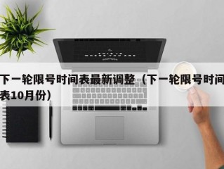 下一轮限号时间表最新调整（下一轮限号时间表10月份）