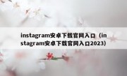 instagram安卓下载官网入口（instagram安卓下载官网入口2023）