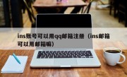 ins账号可以用qq邮箱注册（ins邮箱可以用邮箱嘛）