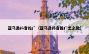 亚马逊抖音推广（亚马逊抖音推广怎么做）