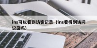 ins可以看到访客记录（ins看得到访问记录吗）