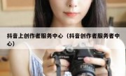 抖音上创作者服务中心（抖音创作者服务者中心）