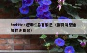 twitter通知栏总有消息（推特消息通知栏无提醒）