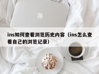 ins如何查看浏览历史内容（ins怎么查看自己的浏览记录）