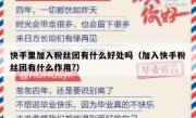 快手里加入粉丝团有什么好处吗（加入快手粉丝团有什么作用?）