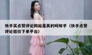 快手买点赞评论网站是真的吗知乎（快手点赞评论低价下单平台）