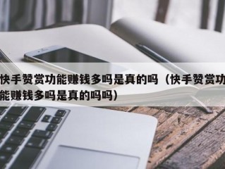 快手赞赏功能赚钱多吗是真的吗（快手赞赏功能赚钱多吗是真的吗吗）