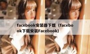 facebook安装器下载（facebook下载安装Facebook）