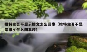 推特主页不显示推文怎么回事（推特主页不显示推文怎么回事呀）