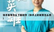 快手有赞怎么下载软件（快手上的有赞怎么弄）