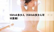 tiktok多少人（tiktok多少人可以直播）