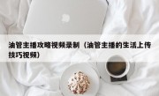 油管主播攻略视频录制（油管主播的生活上传技巧视频）