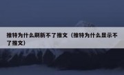 推特为什么刷新不了推文（推特为什么显示不了推文）