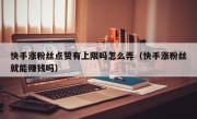 快手涨粉丝点赞有上限吗怎么弄（快手涨粉丝就能赚钱吗）