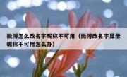 微博怎么改名字昵称不可用（微博改名字显示昵称不可用怎么办）