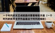 一个时代的文艺成就最终要看哪些方面（一个时代的优秀文学作品是这个时代的缩影）