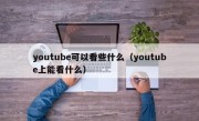 youtube可以看些什么（youtube上能看什么）