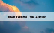 推特关注列表在哪（推特 关注列表）