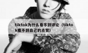 tiktok为什么看不到评论（tiktok看不到自己的点赞）