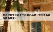 怎么评价快手这个平台的产品呢（快手怎么评价商品质量）