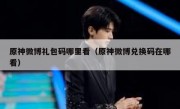 原神微博礼包码哪里看（原神微博兑换码在哪看）