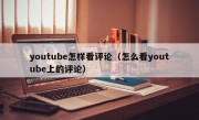 youtube怎样看评论（怎么看youtube上的评论）